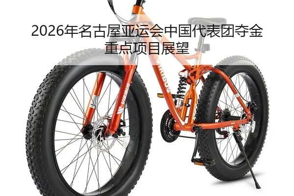 2026年名古屋亚运会中国代表团夺金重点项目展望